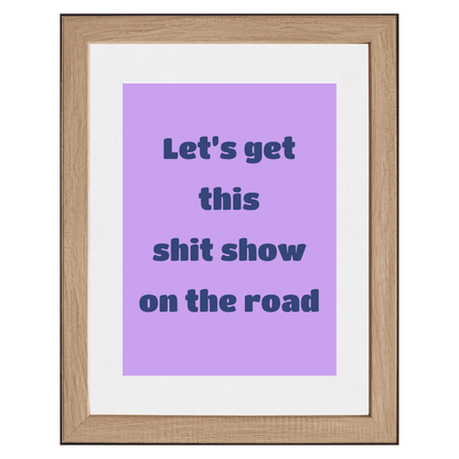 Let’s Get This Sh*t Show on the Road – Funny Wall Art Print