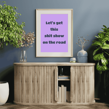 Let’s Get This Sh*t Show on the Road – Funny Wall Art Print