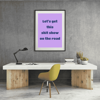 Let’s Get This Sh*t Show on the Road – Funny Wall Art Print